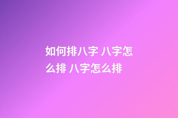 如何排八字 八字怎么排 八字怎么排-第1張-觀點-玄機派